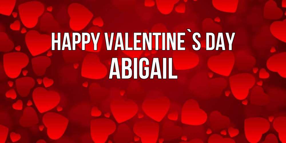 Greetings card с именем, Abigail Happy Valentine`s Day новые бесплатные открытки на 14 февраля, день всех влюбленных Greetings with text for free download 